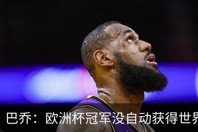 巴乔：欧洲杯冠军没自动获得世界杯资格 这是耻辱